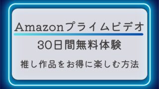 Amazonプライムビデオ30日間無料体験で推し作品をお得に楽しむ方法