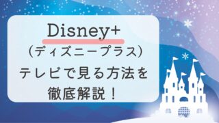 Disney+ (ディズニープラス)をテレビで見る方法を徹底解説！