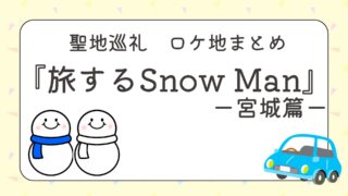 『旅するSnow Manー完全版ー』宮城篇のロケ地まとめ