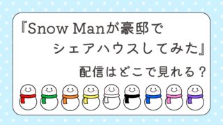 『Snow Manが豪邸でシェアハウスしてみた』配信どこで見れる？