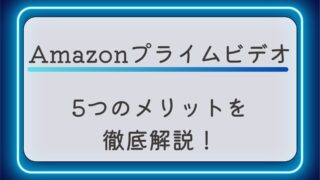 Amazonプライムビデオの5つのメリットを徹底解説！