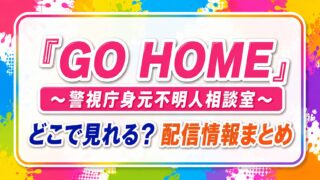 ドラマ『GO HOME～警視庁身元不明人相談室～』はどこで見れる？配信情報まとめ
