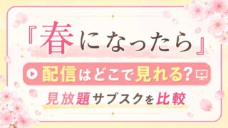 『春になったら』配信はどこで見れる？見放題サブスクを比較