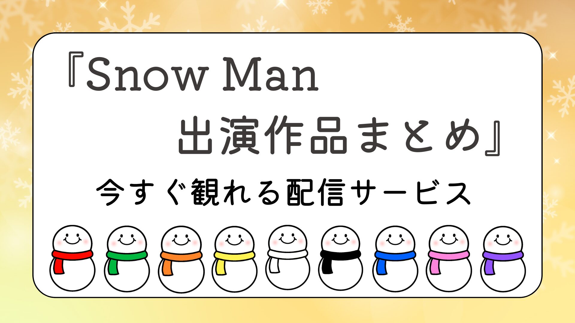 Snow Man出演作品まとめ｜配信サービス別に今すぐ観れる作品を徹底解説