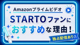 STARTOファンにAmazonプライムビデオがおすすめな理由｜独占配信・オリジナル作品が豊富！